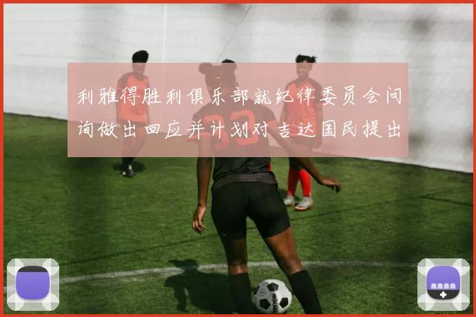 利雅得胜利俱乐部就纪律委员会问询做出回应并计划对吉达国民提出投诉