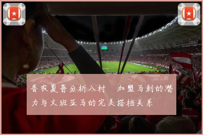 香农夏普分析八村塁加盟马刺的潜力与文班亚马的完美搭档关系