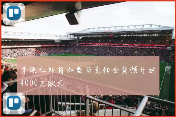 李刚仁即将加盟马竞转会费预计达4000万欧元