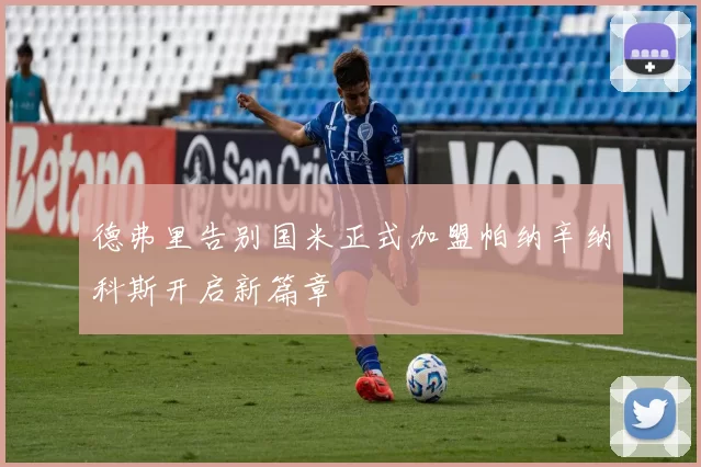 德弗里告别国米正式加盟帕纳辛纳科斯开启新篇章