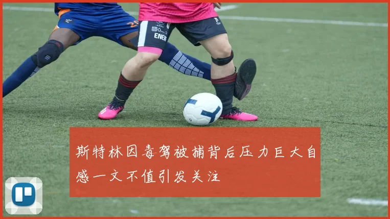 斯特林因毒驾被捕背后压力巨大自感一文不值引发关注
