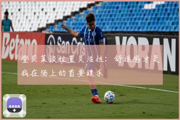 登贝莱谈位置灵活性：舒适感才是我在场上的首要追求