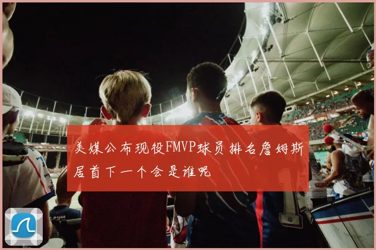 美媒公布现役FMVP球员排名詹姆斯居首下一个会是谁呢