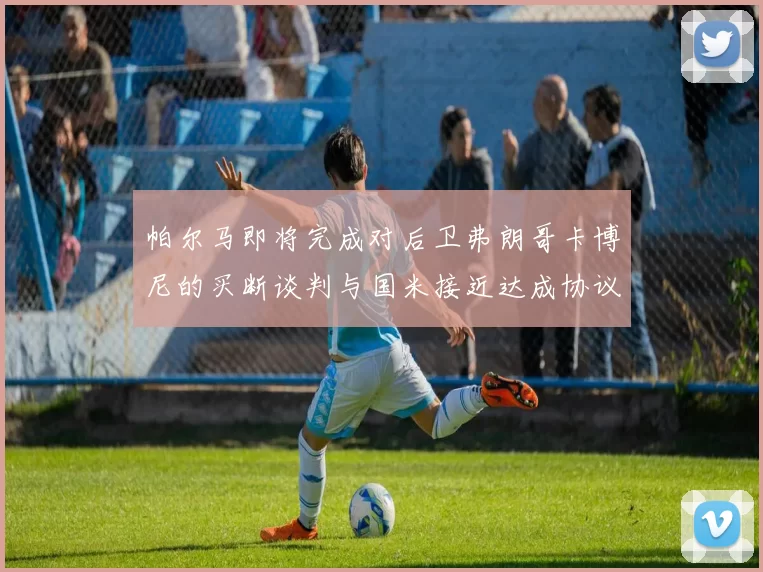 帕尔马即将完成对后卫弗朗哥卡博尼的买断谈判与国米接近达成协议